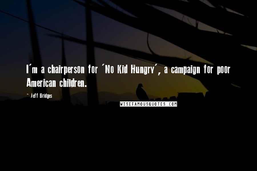 Jeff Bridges Quotes: I'm a chairperson for 'No Kid Hungry', a campaign for poor American children.