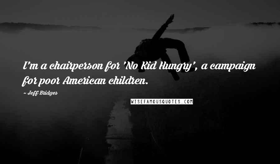 Jeff Bridges Quotes: I'm a chairperson for 'No Kid Hungry', a campaign for poor American children.