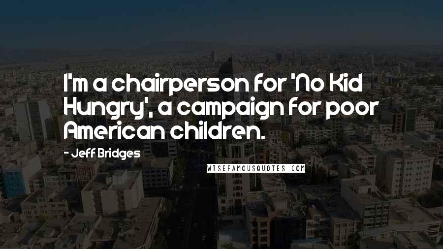 Jeff Bridges Quotes: I'm a chairperson for 'No Kid Hungry', a campaign for poor American children.