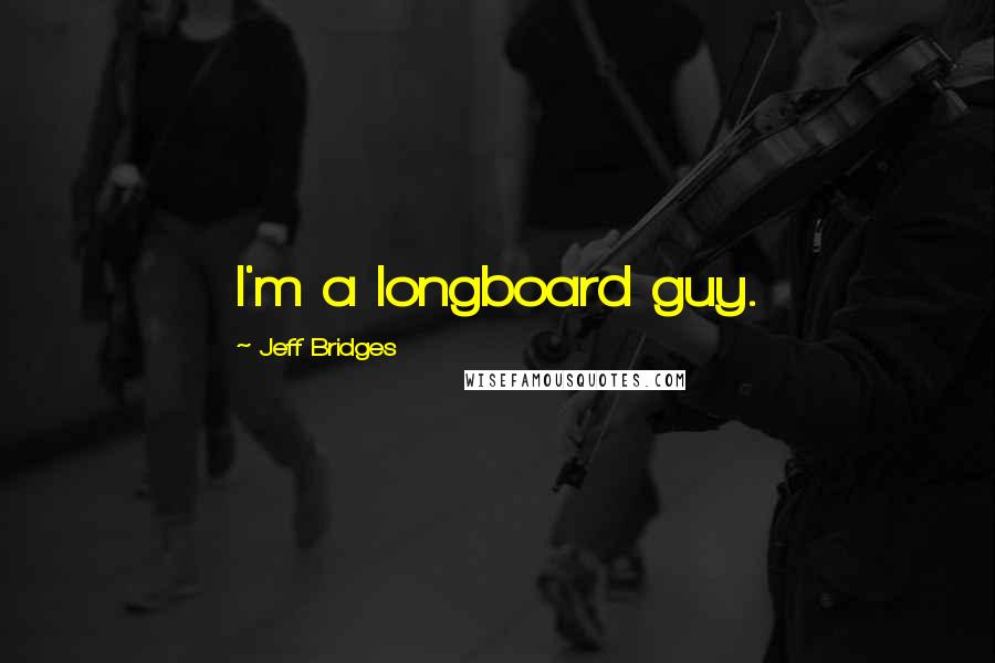 Jeff Bridges Quotes: I'm a longboard guy.