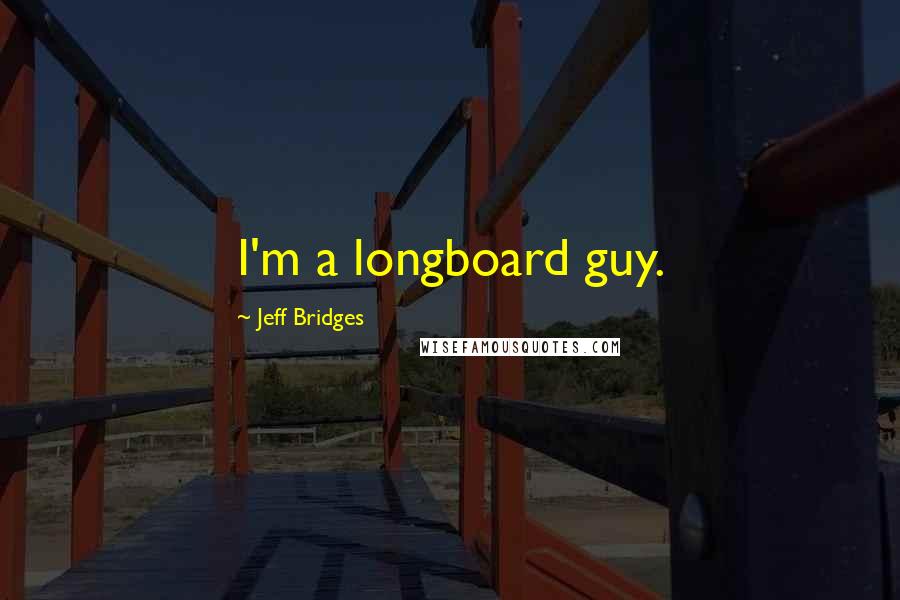 Jeff Bridges Quotes: I'm a longboard guy.