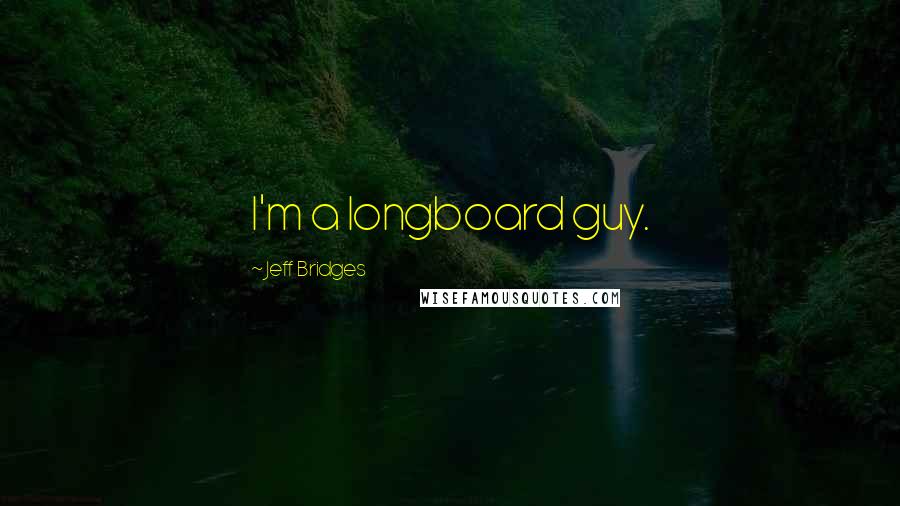 Jeff Bridges Quotes: I'm a longboard guy.