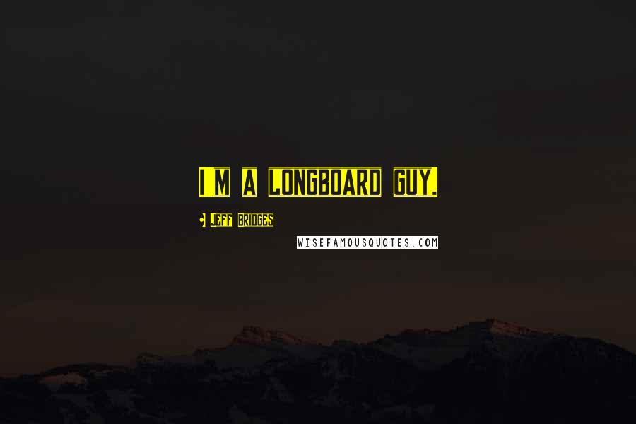 Jeff Bridges Quotes: I'm a longboard guy.