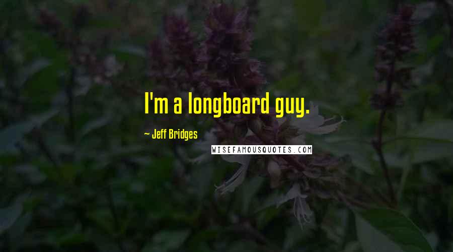 Jeff Bridges Quotes: I'm a longboard guy.
