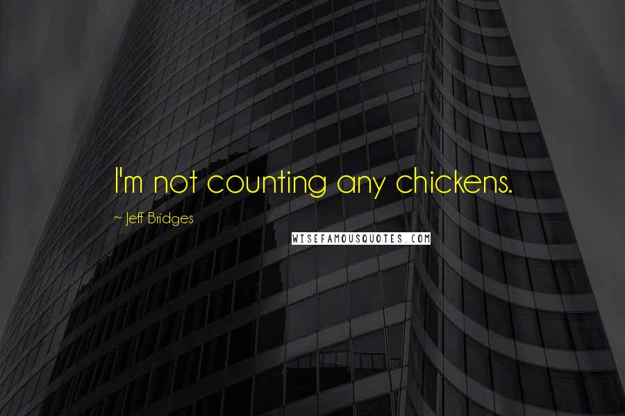 Jeff Bridges Quotes: I'm not counting any chickens.