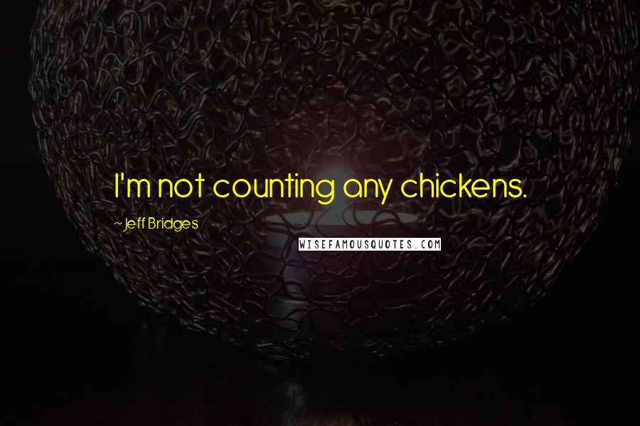 Jeff Bridges Quotes: I'm not counting any chickens.