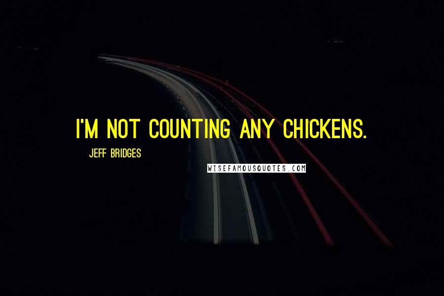 Jeff Bridges Quotes: I'm not counting any chickens.