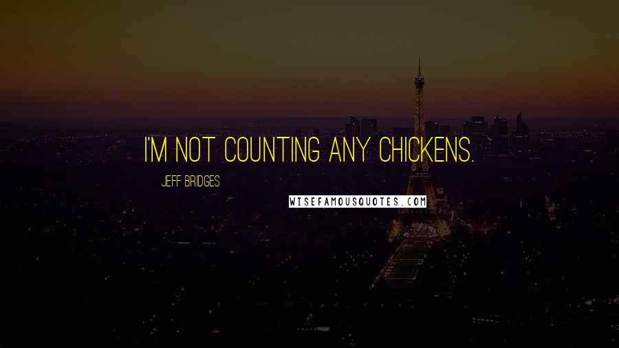 Jeff Bridges Quotes: I'm not counting any chickens.