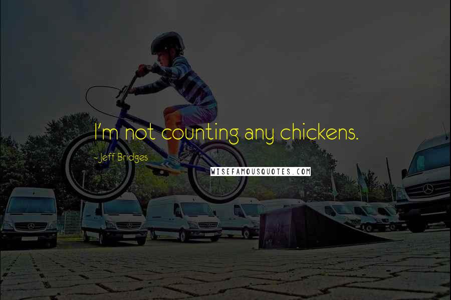 Jeff Bridges Quotes: I'm not counting any chickens.