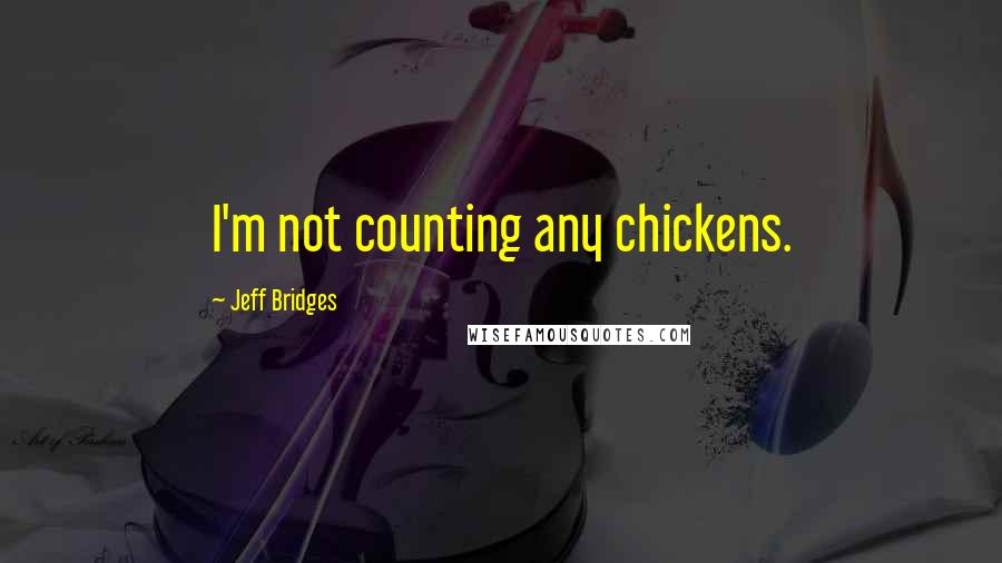 Jeff Bridges Quotes: I'm not counting any chickens.