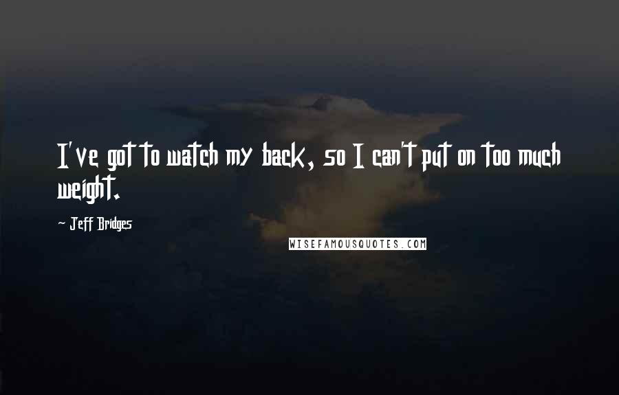 Jeff Bridges Quotes: I've got to watch my back, so I can't put on too much weight.