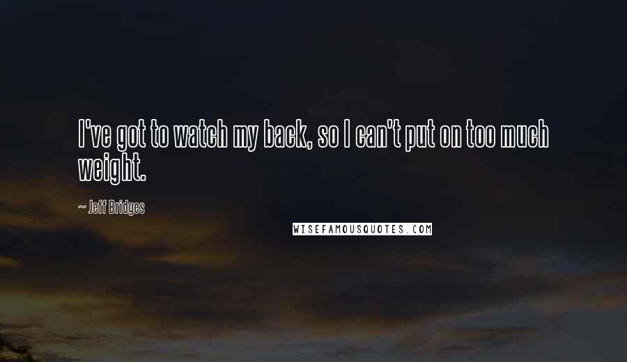 Jeff Bridges Quotes: I've got to watch my back, so I can't put on too much weight.