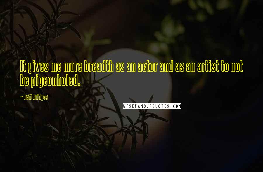 Jeff Bridges Quotes: It gives me more breadth as an actor and as an artist to not be pigeonholed.