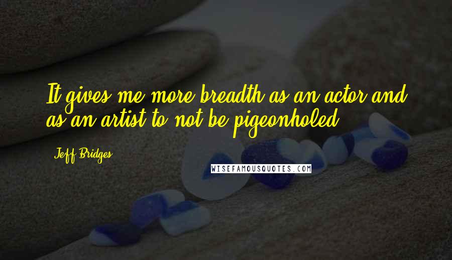 Jeff Bridges Quotes: It gives me more breadth as an actor and as an artist to not be pigeonholed.