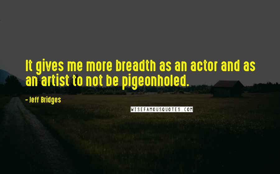 Jeff Bridges Quotes: It gives me more breadth as an actor and as an artist to not be pigeonholed.