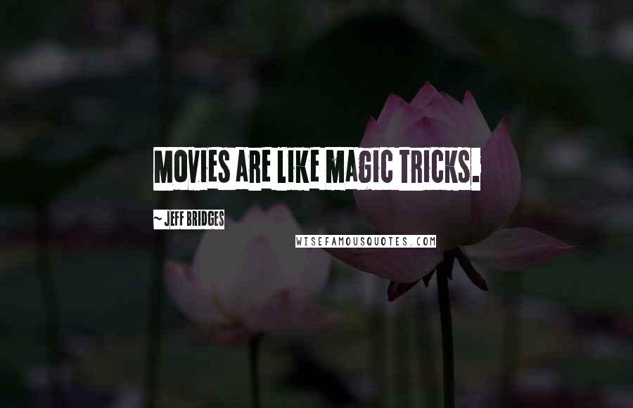 Jeff Bridges Quotes: Movies are like magic tricks.