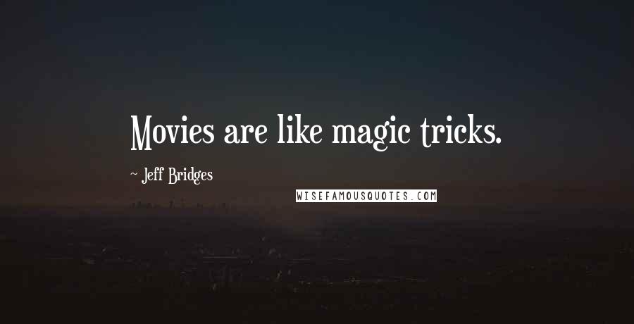 Jeff Bridges Quotes: Movies are like magic tricks.