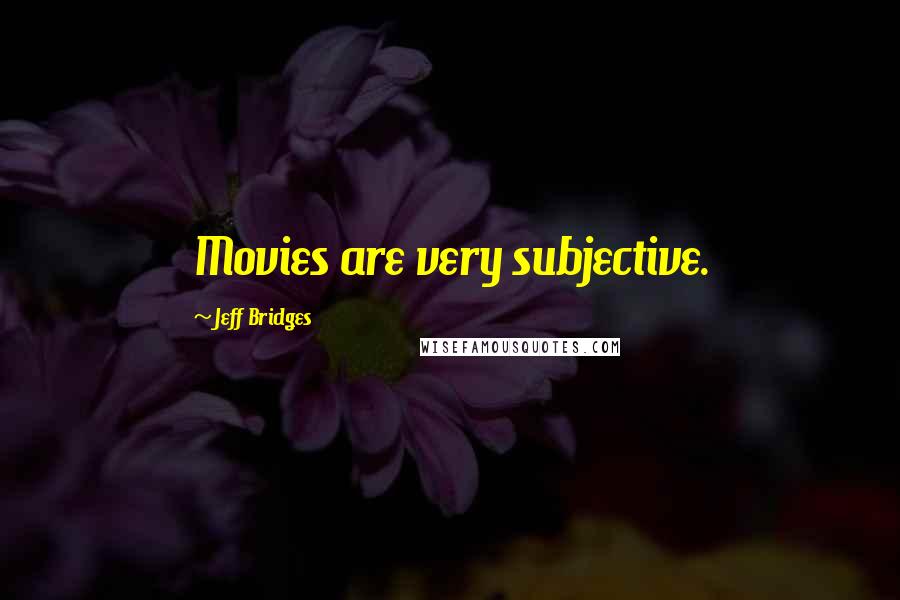 Jeff Bridges Quotes: Movies are very subjective.