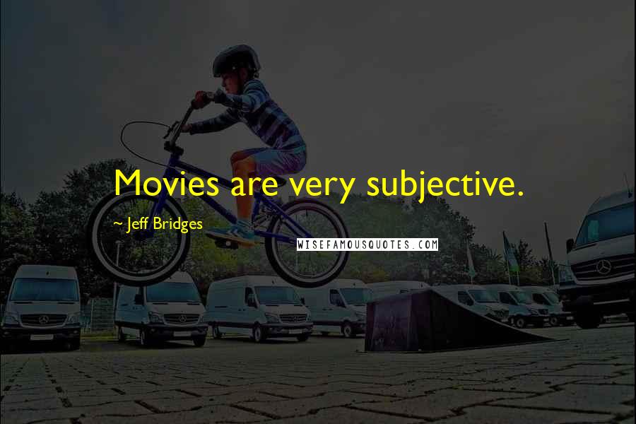 Jeff Bridges Quotes: Movies are very subjective.