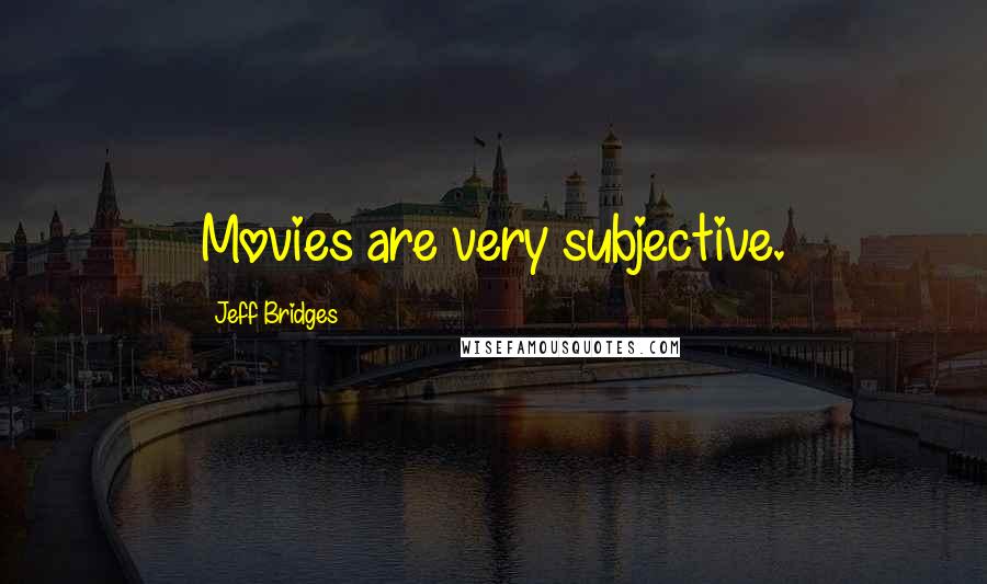 Jeff Bridges Quotes: Movies are very subjective.