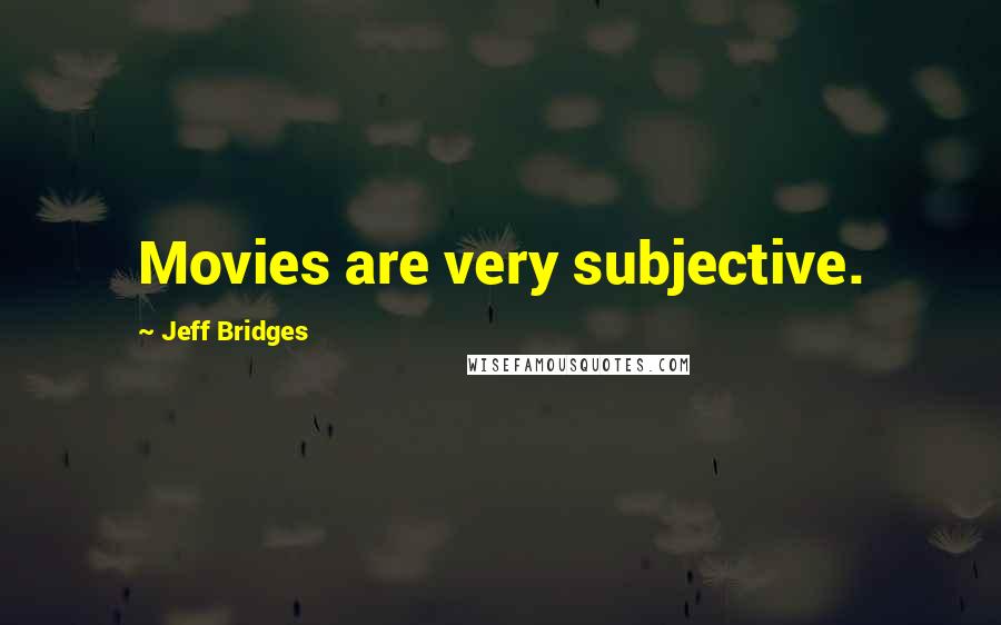 Jeff Bridges Quotes: Movies are very subjective.