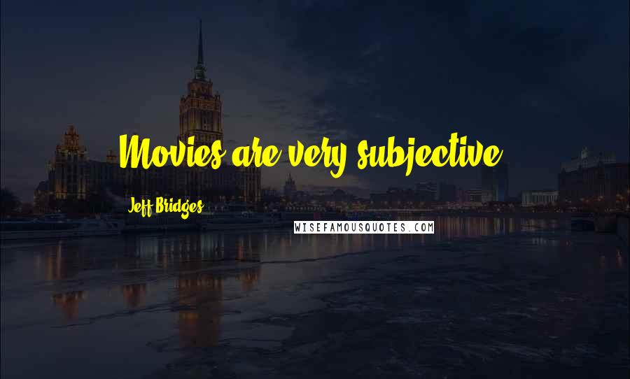 Jeff Bridges Quotes: Movies are very subjective.