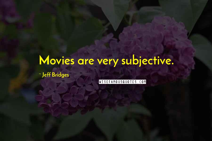 Jeff Bridges Quotes: Movies are very subjective.