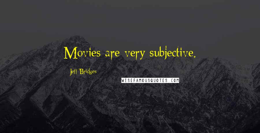 Jeff Bridges Quotes: Movies are very subjective.