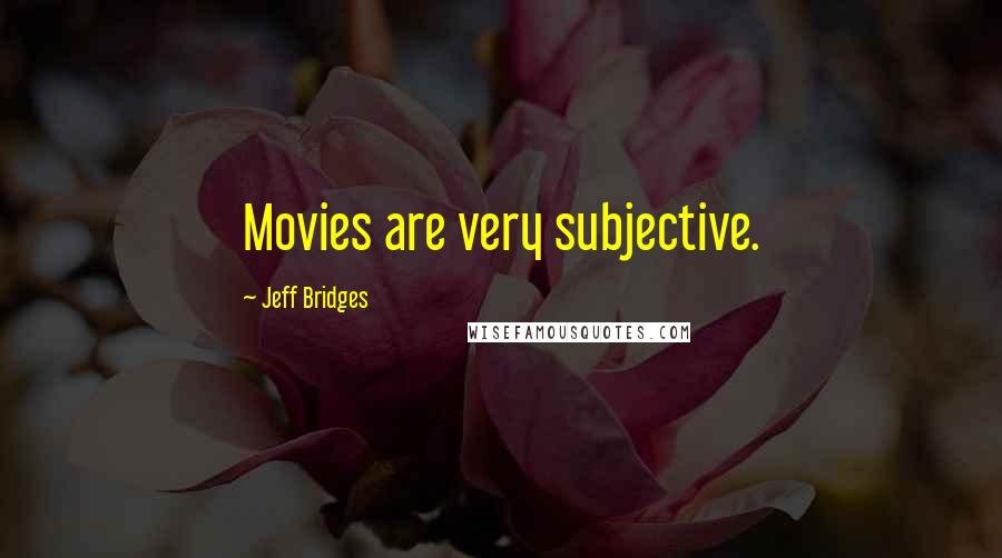 Jeff Bridges Quotes: Movies are very subjective.