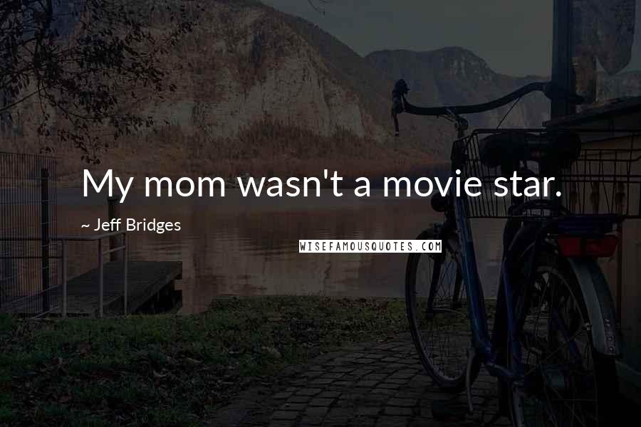 Jeff Bridges Quotes: My mom wasn't a movie star.