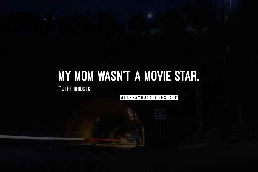 Jeff Bridges Quotes: My mom wasn't a movie star.