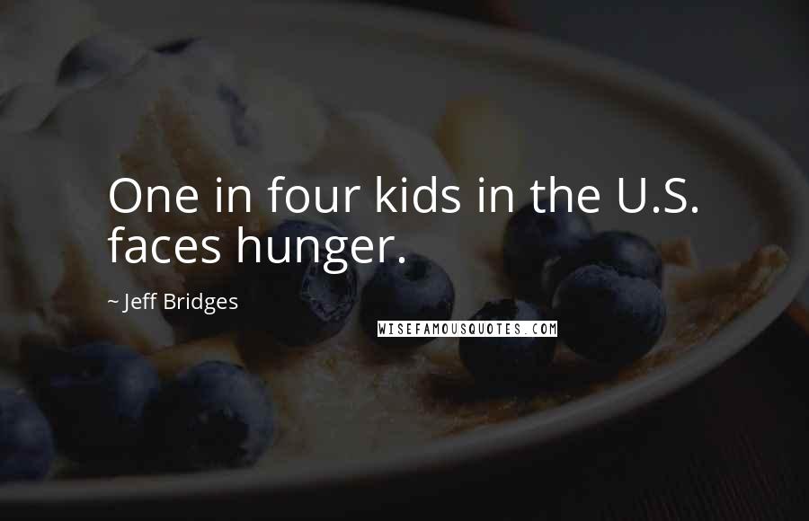 Jeff Bridges Quotes: One in four kids in the U.S. faces hunger.