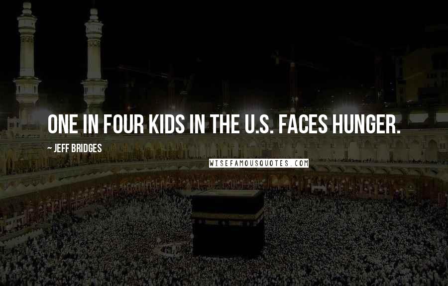 Jeff Bridges Quotes: One in four kids in the U.S. faces hunger.