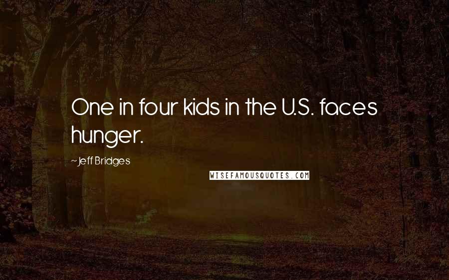 Jeff Bridges Quotes: One in four kids in the U.S. faces hunger.