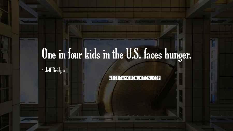 Jeff Bridges Quotes: One in four kids in the U.S. faces hunger.