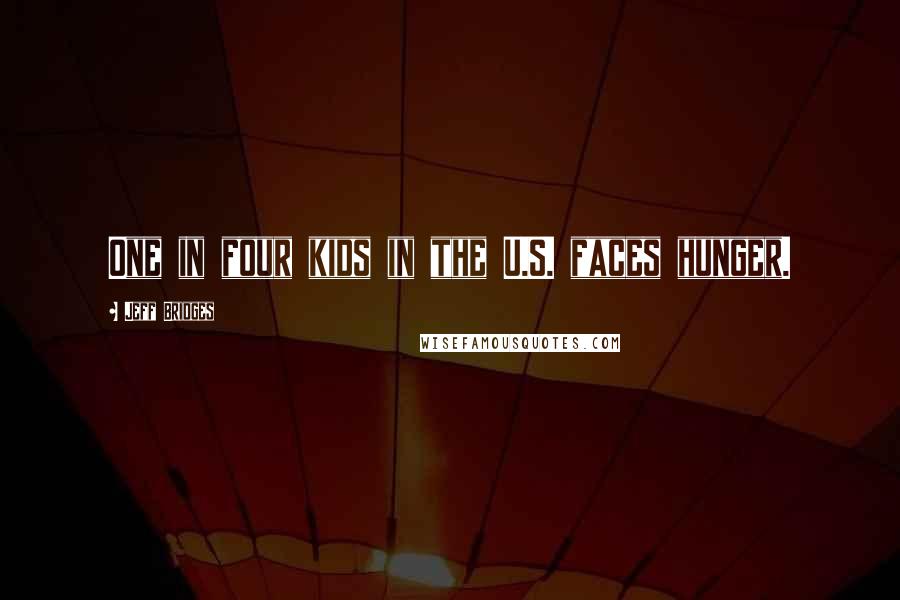 Jeff Bridges Quotes: One in four kids in the U.S. faces hunger.