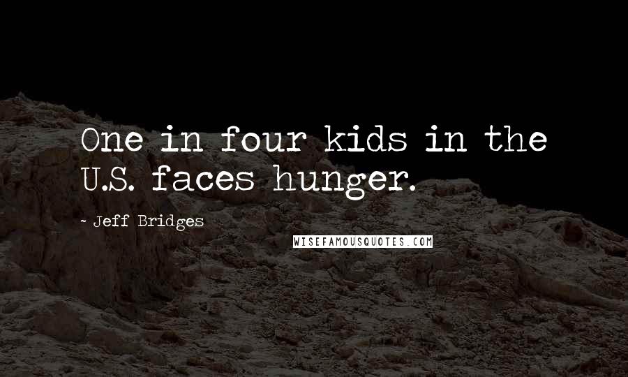 Jeff Bridges Quotes: One in four kids in the U.S. faces hunger.