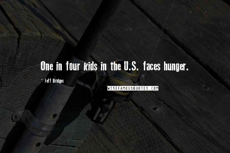 Jeff Bridges Quotes: One in four kids in the U.S. faces hunger.