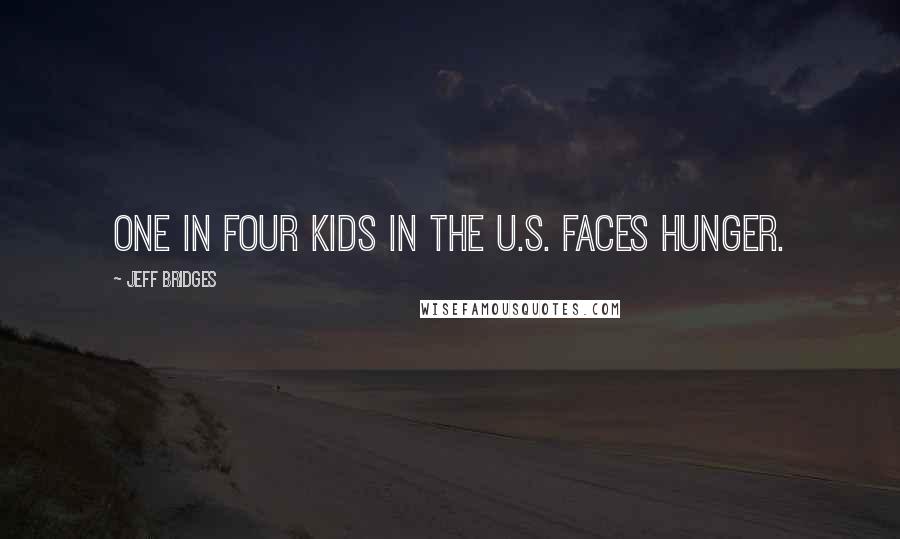 Jeff Bridges Quotes: One in four kids in the U.S. faces hunger.