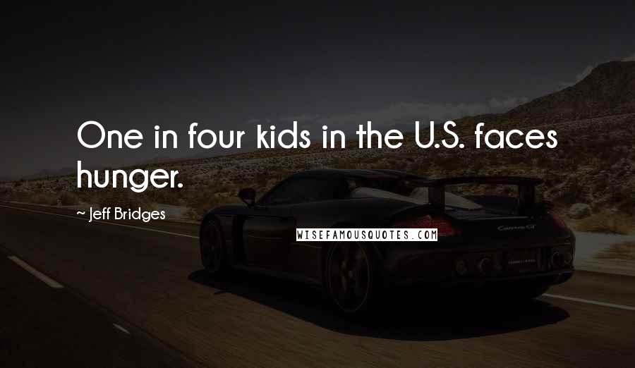Jeff Bridges Quotes: One in four kids in the U.S. faces hunger.