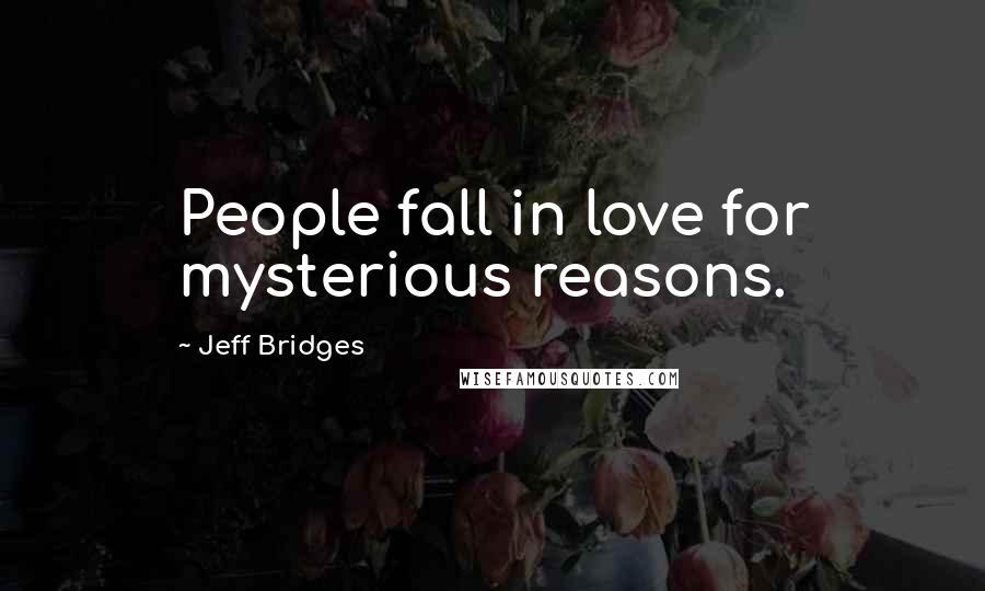 Jeff Bridges Quotes: People fall in love for mysterious reasons.