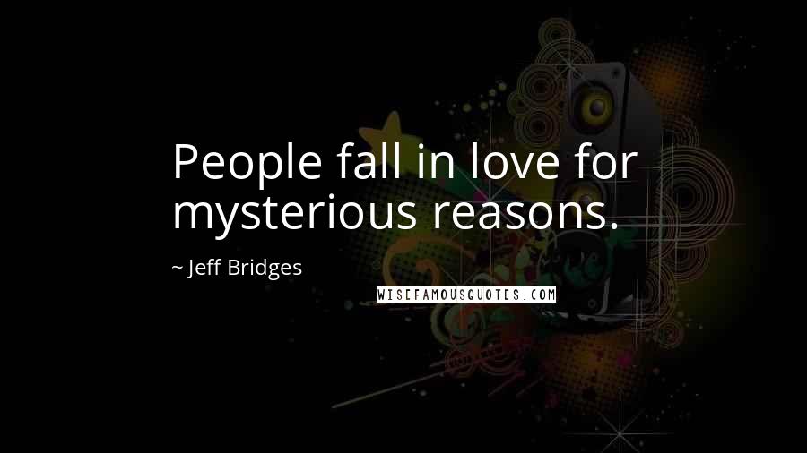 Jeff Bridges Quotes: People fall in love for mysterious reasons.