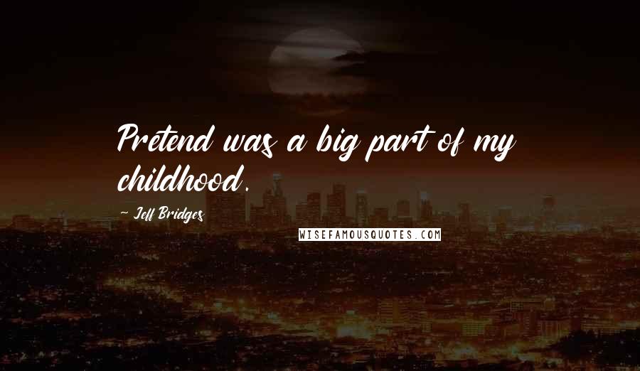 Jeff Bridges Quotes: Pretend was a big part of my childhood.