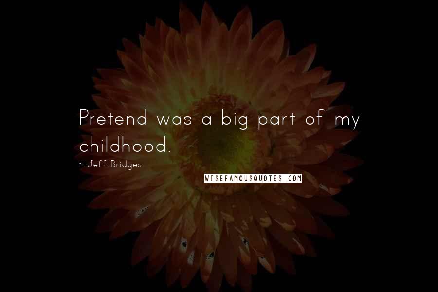 Jeff Bridges Quotes: Pretend was a big part of my childhood.