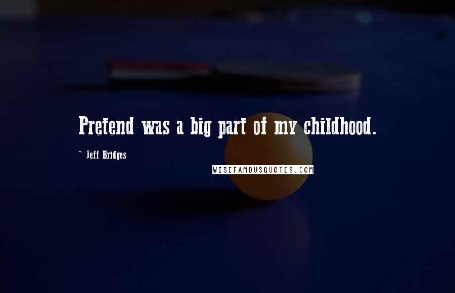 Jeff Bridges Quotes: Pretend was a big part of my childhood.