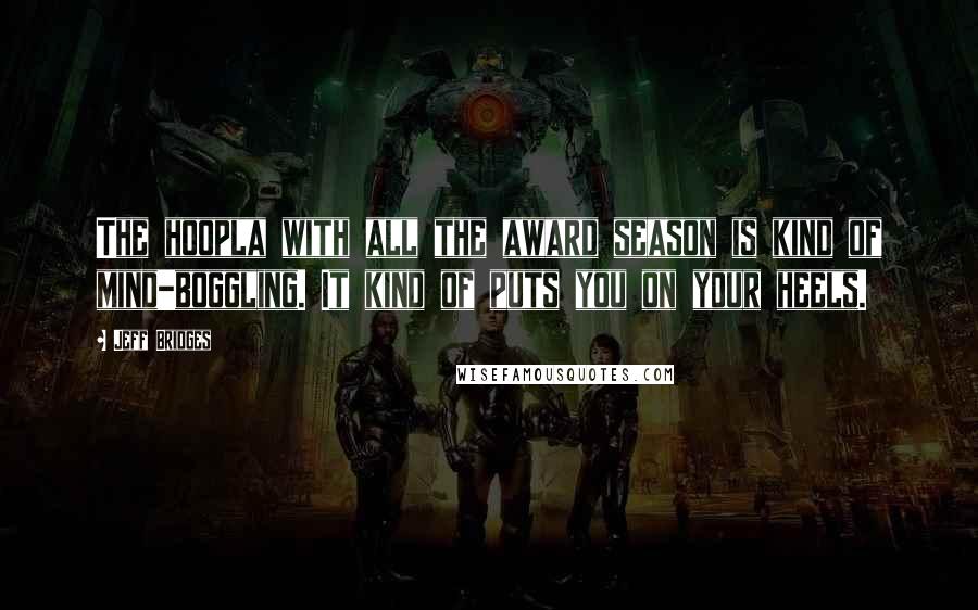 Jeff Bridges Quotes: The hoopla with all the award season is kind of mind-boggling. It kind of puts you on your heels.