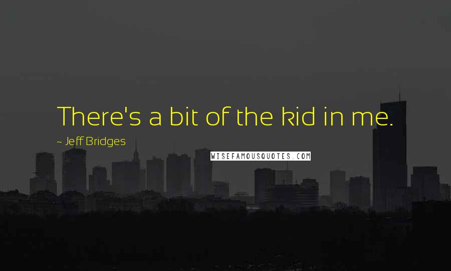 Jeff Bridges Quotes: There's a bit of the kid in me.