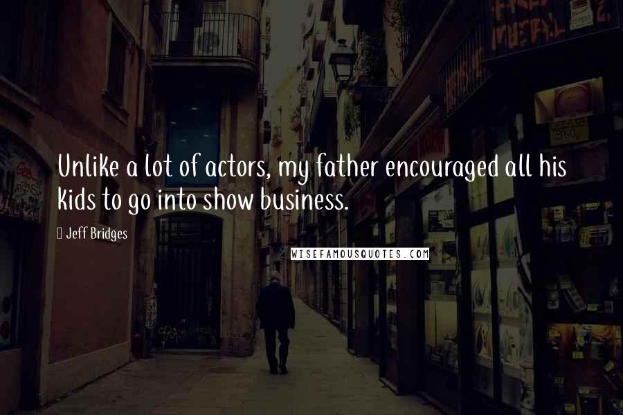 Jeff Bridges Quotes: Unlike a lot of actors, my father encouraged all his kids to go into show business.