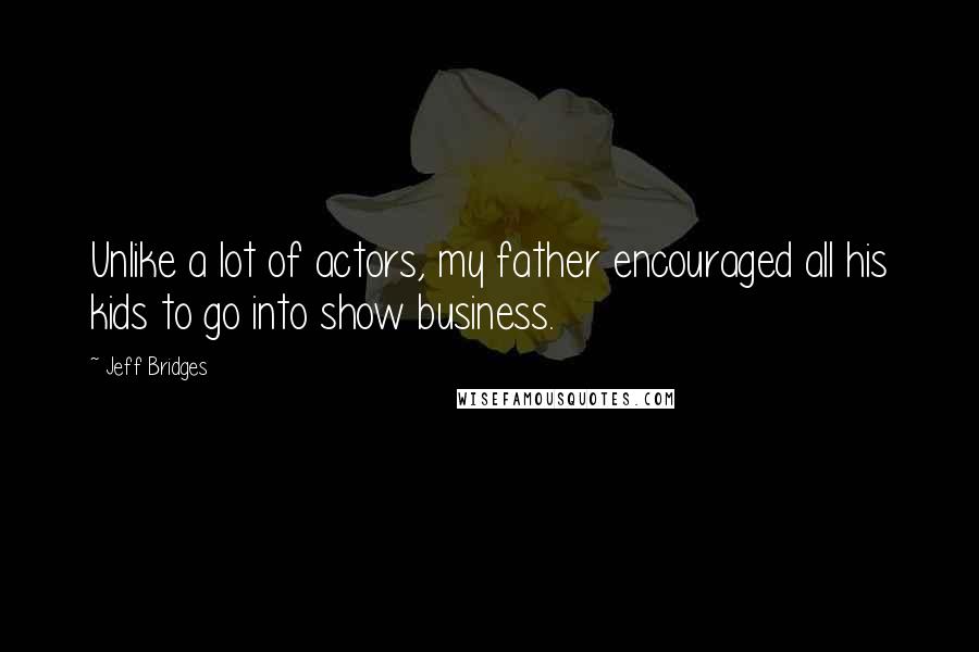 Jeff Bridges Quotes: Unlike a lot of actors, my father encouraged all his kids to go into show business.