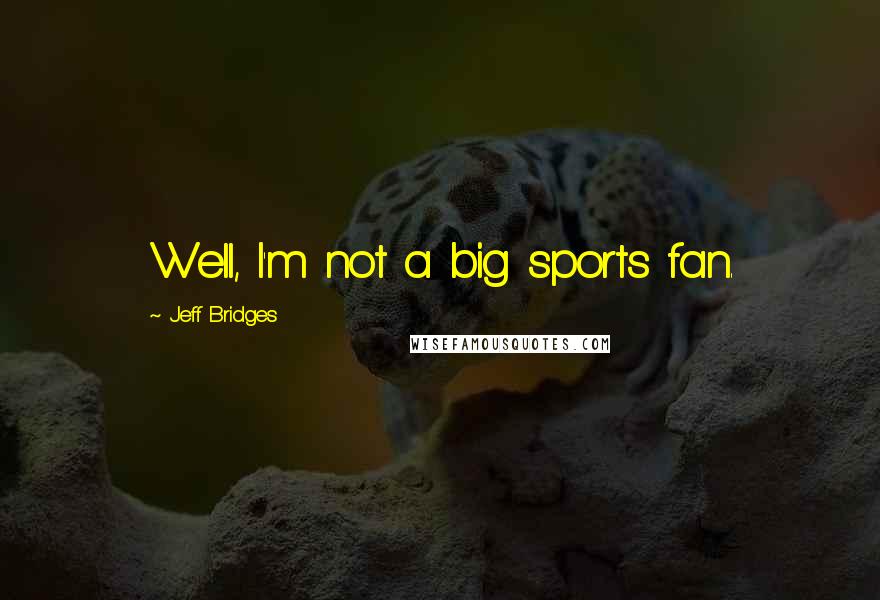 Jeff Bridges Quotes: Well, I'm not a big sports fan.